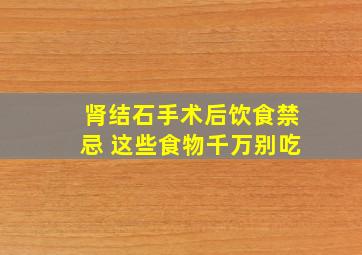 肾结石手术后饮食禁忌 这些食物千万别吃